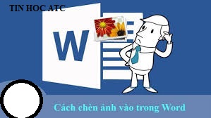 Hoc tin hoc van phong tai Thanh Hoa Bạn muốn chèn ảnh vào word? Bạn sẽ làm thế nào? Cùng theo dõi bài viết dưới đây cùng tin học ATC nhé!