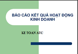 Dao tao ke toan tai thanh hoa Báo cáo kết quả kinh doanh thể hiện kết quả lãi lỗ của một kỳ, bao gồm chi phí và doanh thu.Cách lập như thế nào 