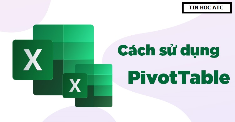 Hướng dẫn cách sử dụng Pivot Table trong Excel