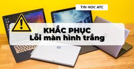 Học tin học ở thanh hóa Máy tính của bạn tự nhiên hiện màn hình trắng, bạn đang không biết phải làm thế nào? Mời bạn tham khảo bài viết